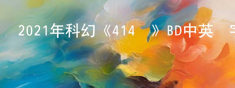 陳恩亞的個人主頁,2021年科幻《414區》BD中英雙字迅雷下載_深夜電影
